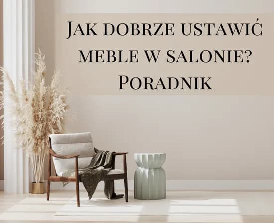 Jak ustawić meble w salonie, aby uniknąć błędów i zyskać przestrzeń